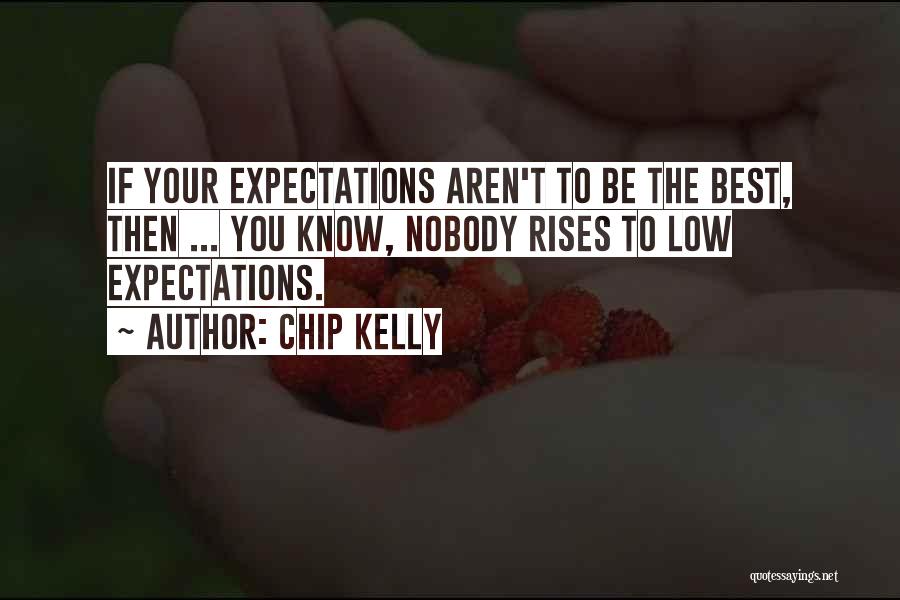 Chip Kelly Quotes: If Your Expectations Aren't To Be The Best, Then ... You Know, Nobody Rises To Low Expectations.