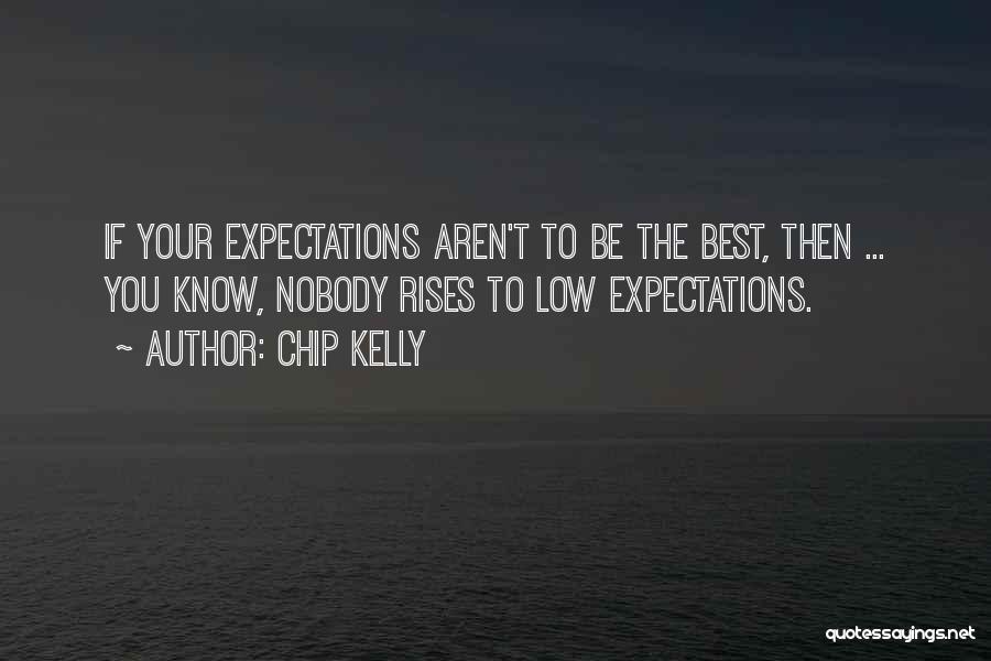 Chip Kelly Quotes: If Your Expectations Aren't To Be The Best, Then ... You Know, Nobody Rises To Low Expectations.