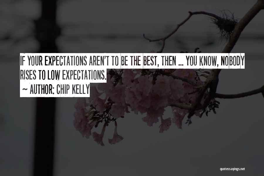 Chip Kelly Quotes: If Your Expectations Aren't To Be The Best, Then ... You Know, Nobody Rises To Low Expectations.