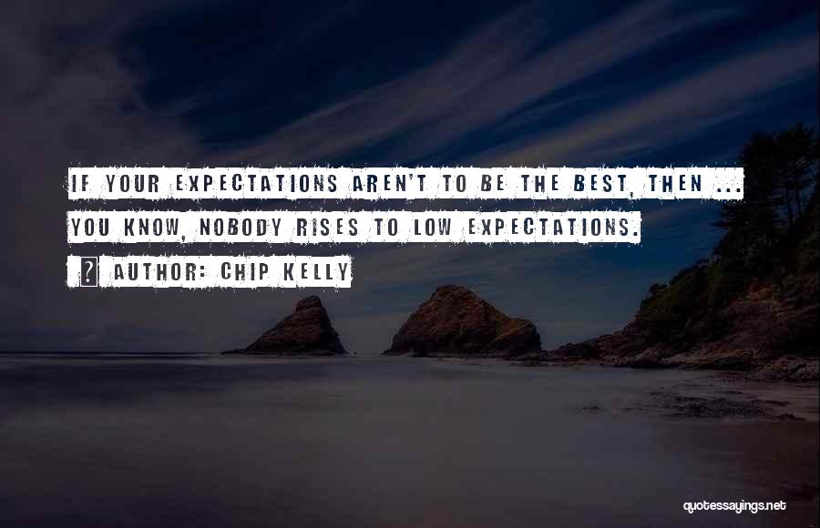 Chip Kelly Quotes: If Your Expectations Aren't To Be The Best, Then ... You Know, Nobody Rises To Low Expectations.