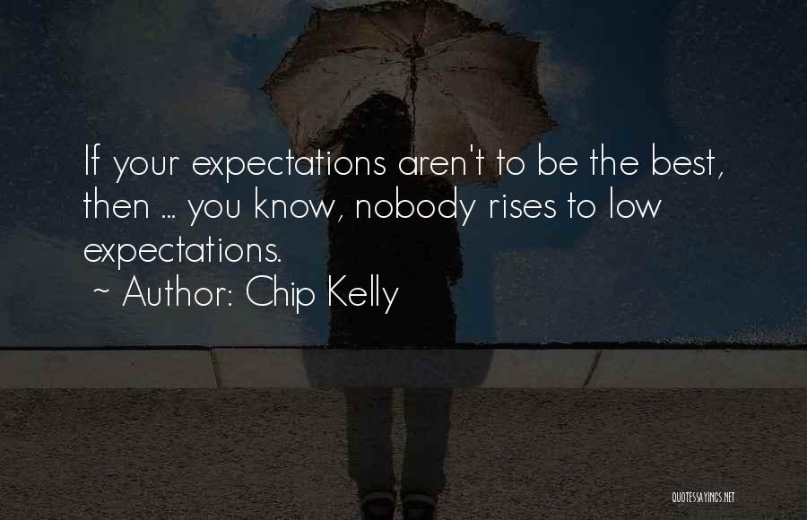 Chip Kelly Quotes: If Your Expectations Aren't To Be The Best, Then ... You Know, Nobody Rises To Low Expectations.