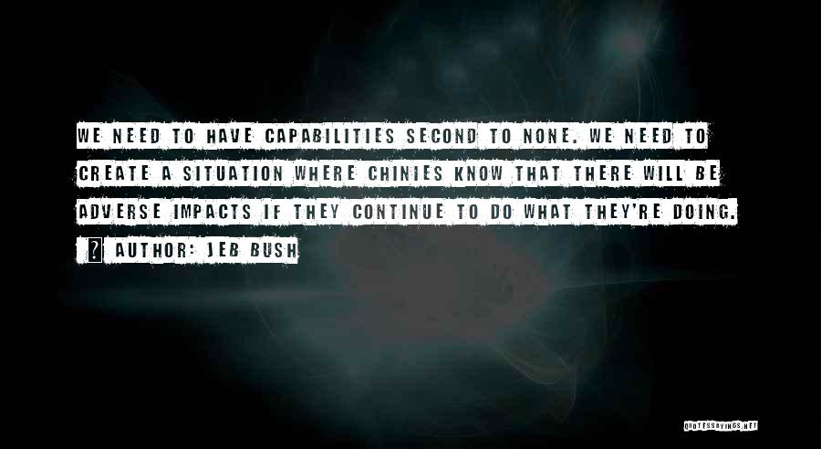 Jeb Bush Quotes: We Need To Have Capabilities Second To None. We Need To Create A Situation Where Chinies Know That There Will