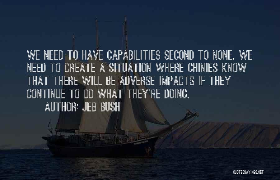 Jeb Bush Quotes: We Need To Have Capabilities Second To None. We Need To Create A Situation Where Chinies Know That There Will