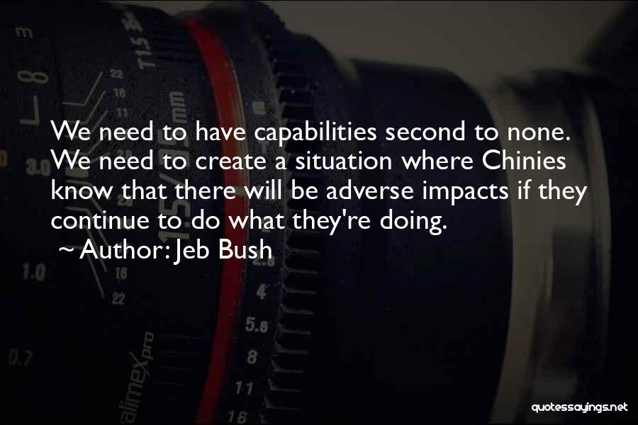 Jeb Bush Quotes: We Need To Have Capabilities Second To None. We Need To Create A Situation Where Chinies Know That There Will