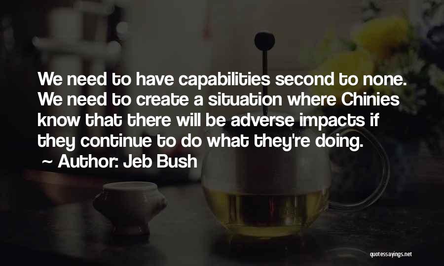 Jeb Bush Quotes: We Need To Have Capabilities Second To None. We Need To Create A Situation Where Chinies Know That There Will