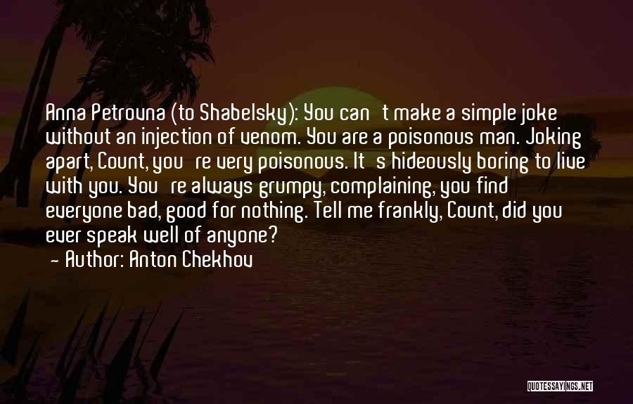 Anton Chekhov Quotes: Anna Petrovna (to Shabelsky): You Can't Make A Simple Joke Without An Injection Of Venom. You Are A Poisonous Man.