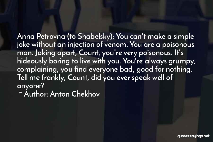 Anton Chekhov Quotes: Anna Petrovna (to Shabelsky): You Can't Make A Simple Joke Without An Injection Of Venom. You Are A Poisonous Man.