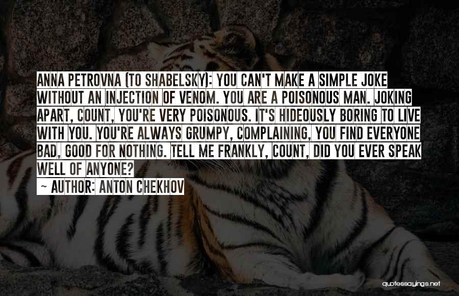 Anton Chekhov Quotes: Anna Petrovna (to Shabelsky): You Can't Make A Simple Joke Without An Injection Of Venom. You Are A Poisonous Man.