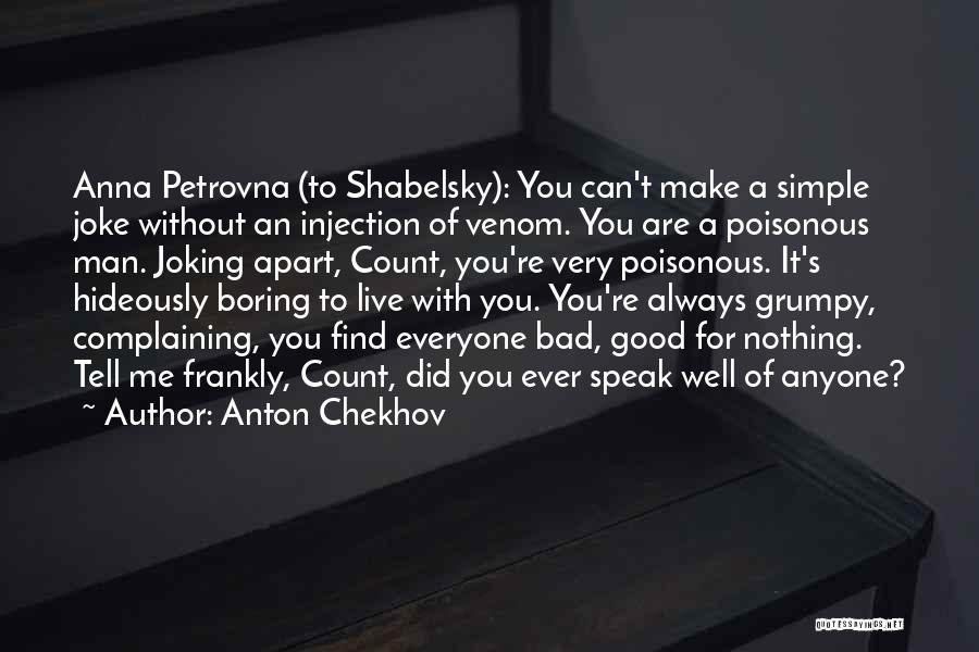 Anton Chekhov Quotes: Anna Petrovna (to Shabelsky): You Can't Make A Simple Joke Without An Injection Of Venom. You Are A Poisonous Man.