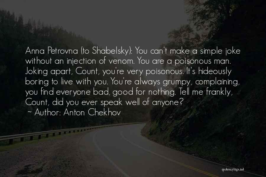 Anton Chekhov Quotes: Anna Petrovna (to Shabelsky): You Can't Make A Simple Joke Without An Injection Of Venom. You Are A Poisonous Man.