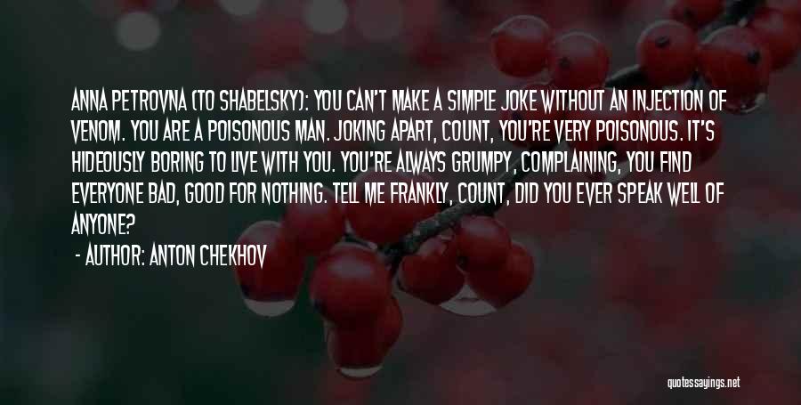 Anton Chekhov Quotes: Anna Petrovna (to Shabelsky): You Can't Make A Simple Joke Without An Injection Of Venom. You Are A Poisonous Man.