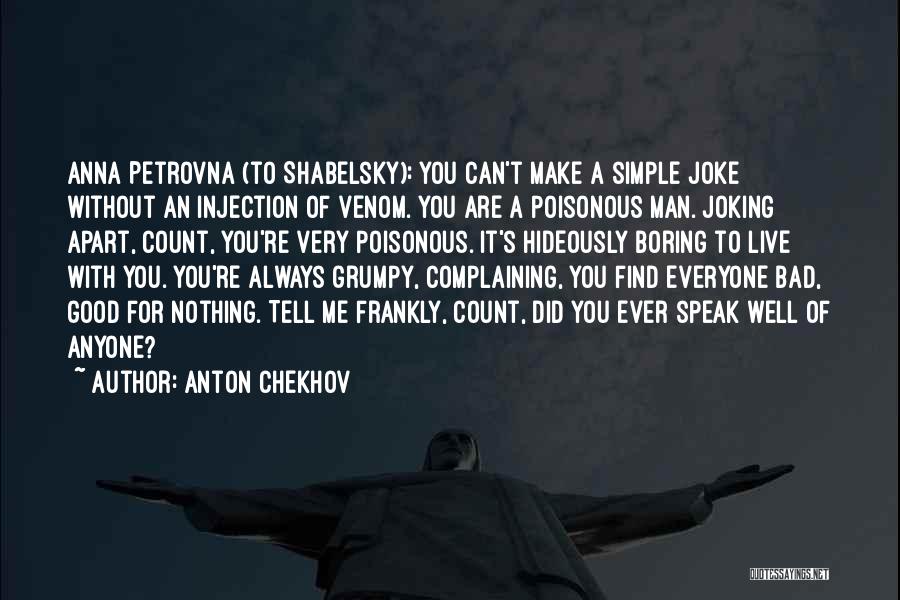 Anton Chekhov Quotes: Anna Petrovna (to Shabelsky): You Can't Make A Simple Joke Without An Injection Of Venom. You Are A Poisonous Man.