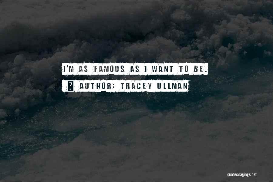 Tracey Ullman Quotes: I'm As Famous As I Want To Be.
