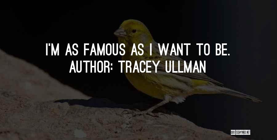 Tracey Ullman Quotes: I'm As Famous As I Want To Be.