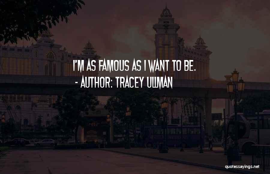 Tracey Ullman Quotes: I'm As Famous As I Want To Be.
