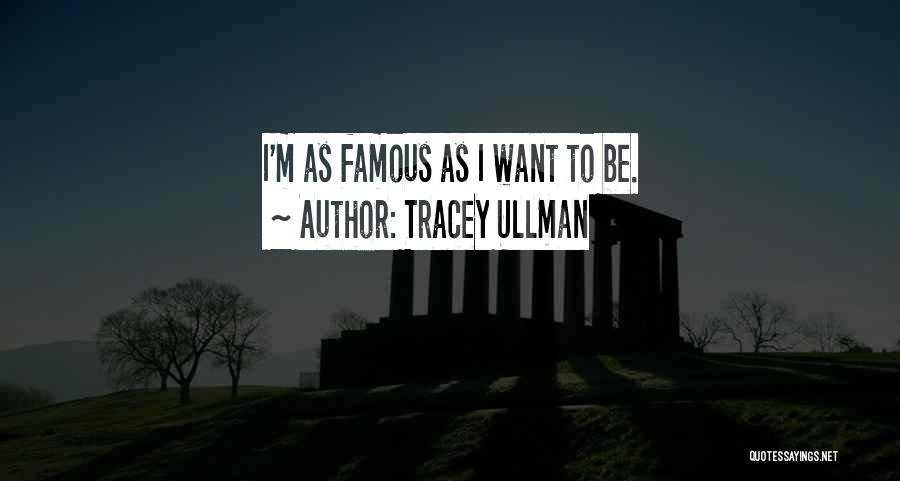 Tracey Ullman Quotes: I'm As Famous As I Want To Be.