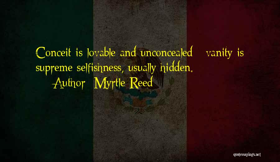 Myrtle Reed Quotes: Conceit Is Lovable And Unconcealed ; Vanity Is Supreme Selfishness, Usually Hidden.