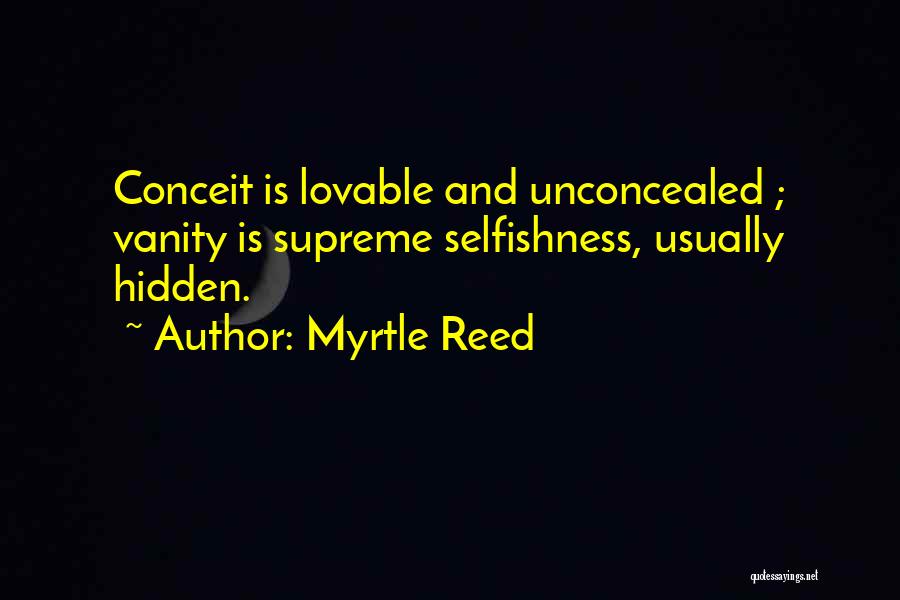Myrtle Reed Quotes: Conceit Is Lovable And Unconcealed ; Vanity Is Supreme Selfishness, Usually Hidden.