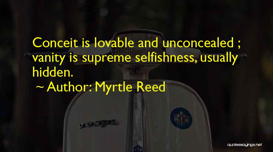 Myrtle Reed Quotes: Conceit Is Lovable And Unconcealed ; Vanity Is Supreme Selfishness, Usually Hidden.