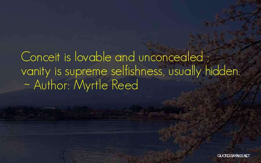 Myrtle Reed Quotes: Conceit Is Lovable And Unconcealed ; Vanity Is Supreme Selfishness, Usually Hidden.