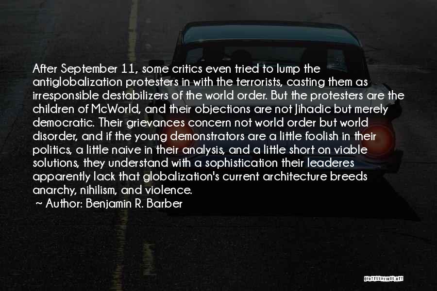 Benjamin R. Barber Quotes: After September 11, Some Critics Even Tried To Lump The Antiglobalization Protesters In With The Terrorists, Casting Them As Irresponsible