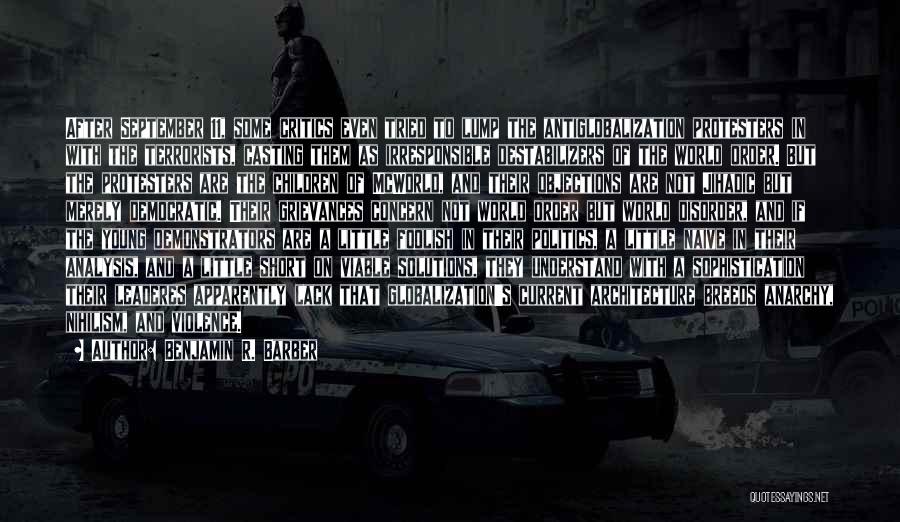 Benjamin R. Barber Quotes: After September 11, Some Critics Even Tried To Lump The Antiglobalization Protesters In With The Terrorists, Casting Them As Irresponsible