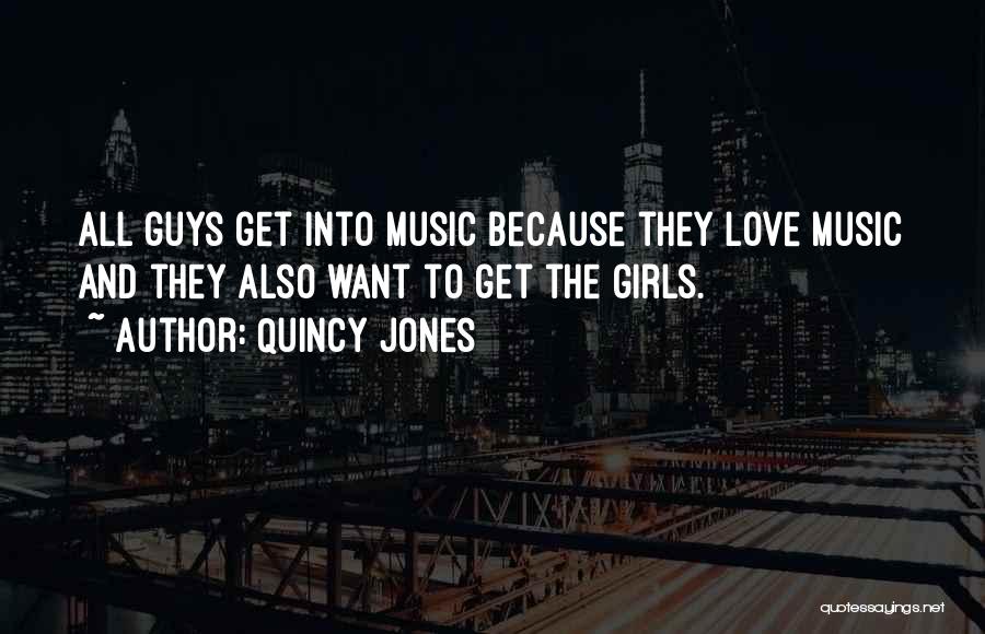 Quincy Jones Quotes: All Guys Get Into Music Because They Love Music And They Also Want To Get The Girls.