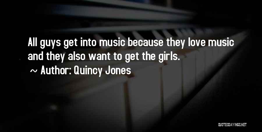 Quincy Jones Quotes: All Guys Get Into Music Because They Love Music And They Also Want To Get The Girls.