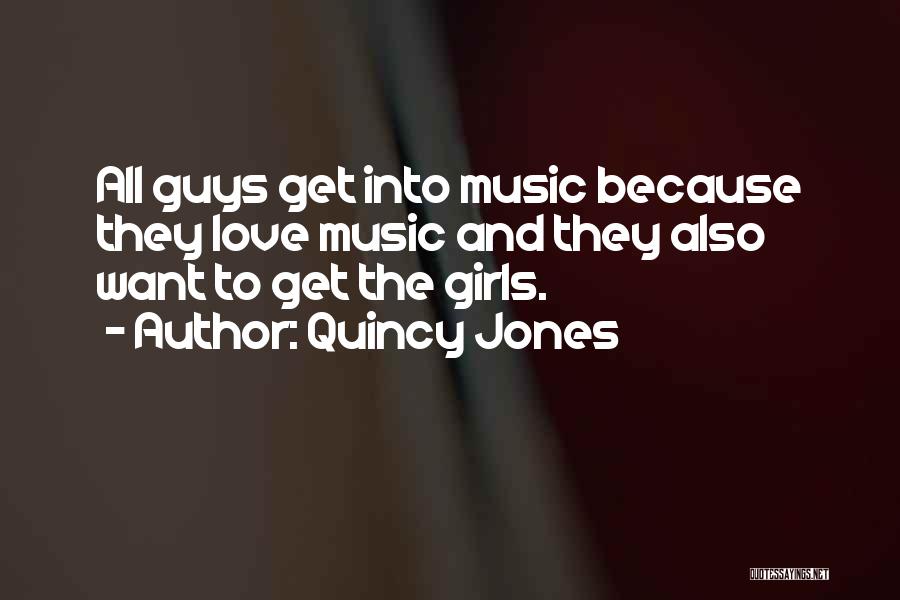 Quincy Jones Quotes: All Guys Get Into Music Because They Love Music And They Also Want To Get The Girls.