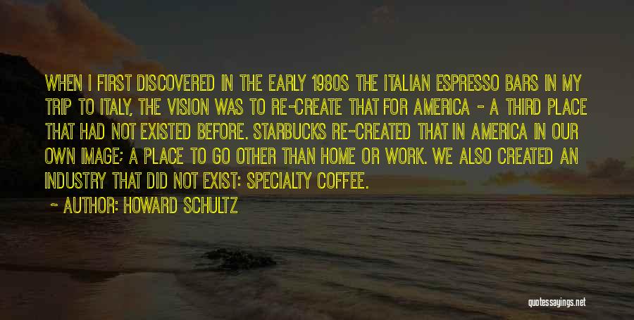 Howard Schultz Quotes: When I First Discovered In The Early 1980s The Italian Espresso Bars In My Trip To Italy, The Vision Was