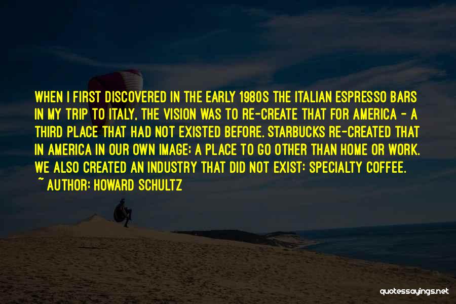 Howard Schultz Quotes: When I First Discovered In The Early 1980s The Italian Espresso Bars In My Trip To Italy, The Vision Was