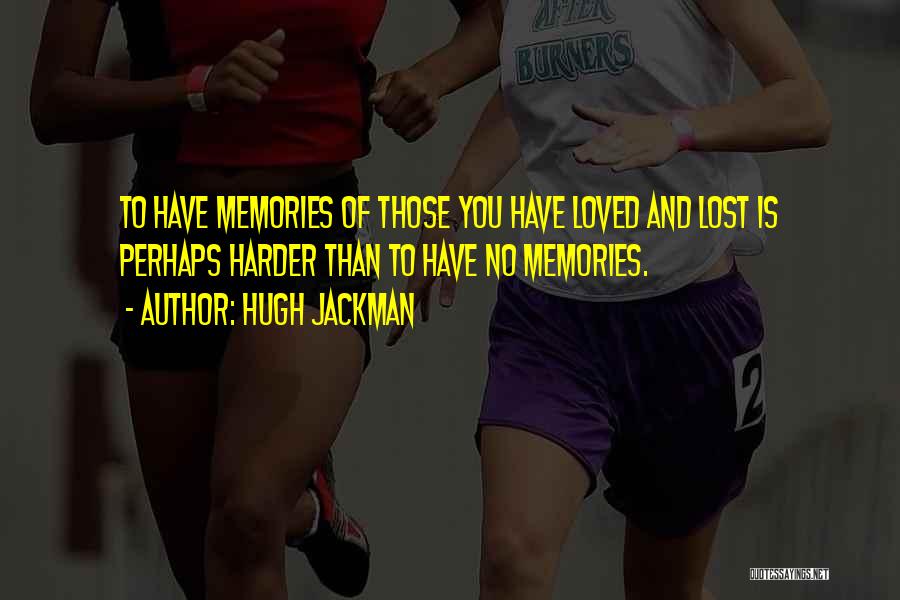 Hugh Jackman Quotes: To Have Memories Of Those You Have Loved And Lost Is Perhaps Harder Than To Have No Memories.