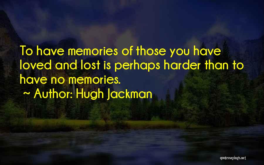 Hugh Jackman Quotes: To Have Memories Of Those You Have Loved And Lost Is Perhaps Harder Than To Have No Memories.