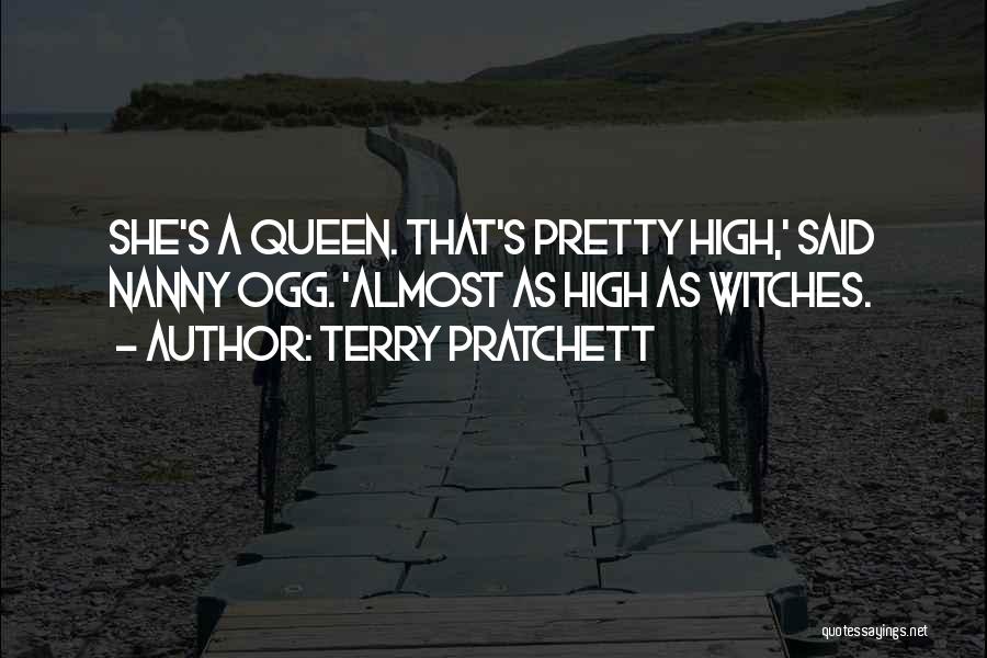 Terry Pratchett Quotes: She's A Queen. That's Pretty High,' Said Nanny Ogg. 'almost As High As Witches.