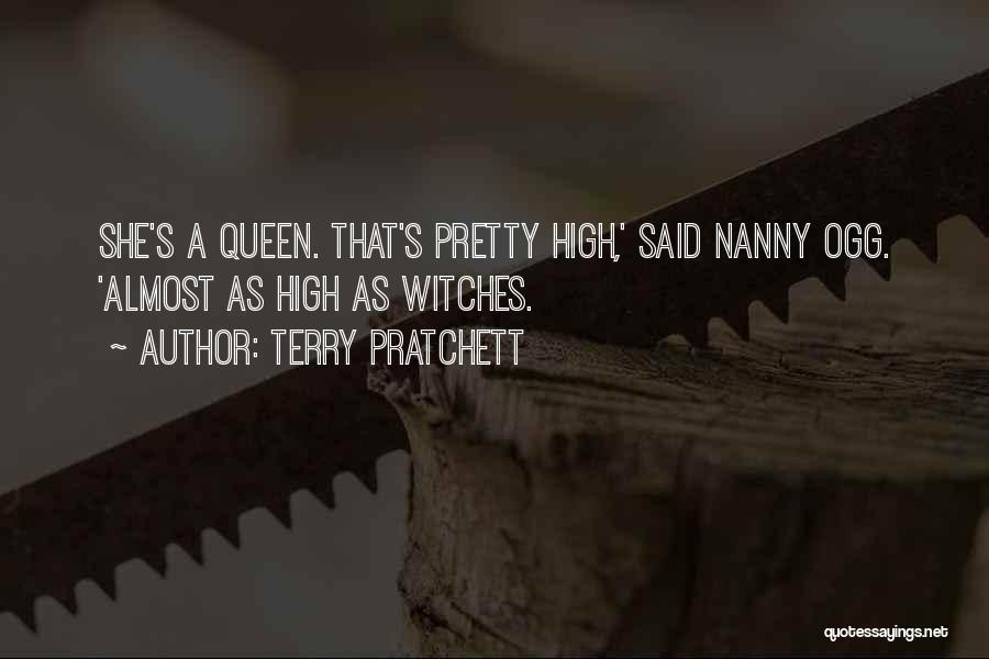 Terry Pratchett Quotes: She's A Queen. That's Pretty High,' Said Nanny Ogg. 'almost As High As Witches.