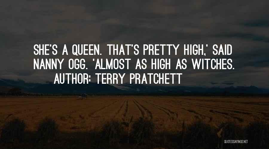 Terry Pratchett Quotes: She's A Queen. That's Pretty High,' Said Nanny Ogg. 'almost As High As Witches.