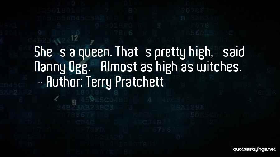 Terry Pratchett Quotes: She's A Queen. That's Pretty High,' Said Nanny Ogg. 'almost As High As Witches.