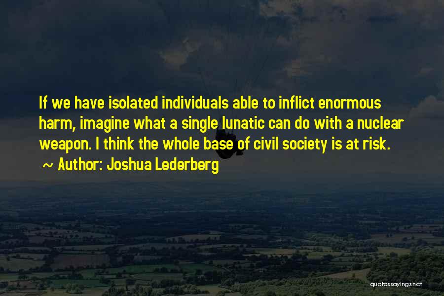 Joshua Lederberg Quotes: If We Have Isolated Individuals Able To Inflict Enormous Harm, Imagine What A Single Lunatic Can Do With A Nuclear