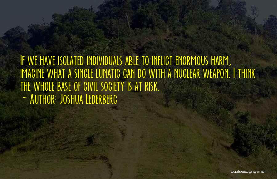 Joshua Lederberg Quotes: If We Have Isolated Individuals Able To Inflict Enormous Harm, Imagine What A Single Lunatic Can Do With A Nuclear