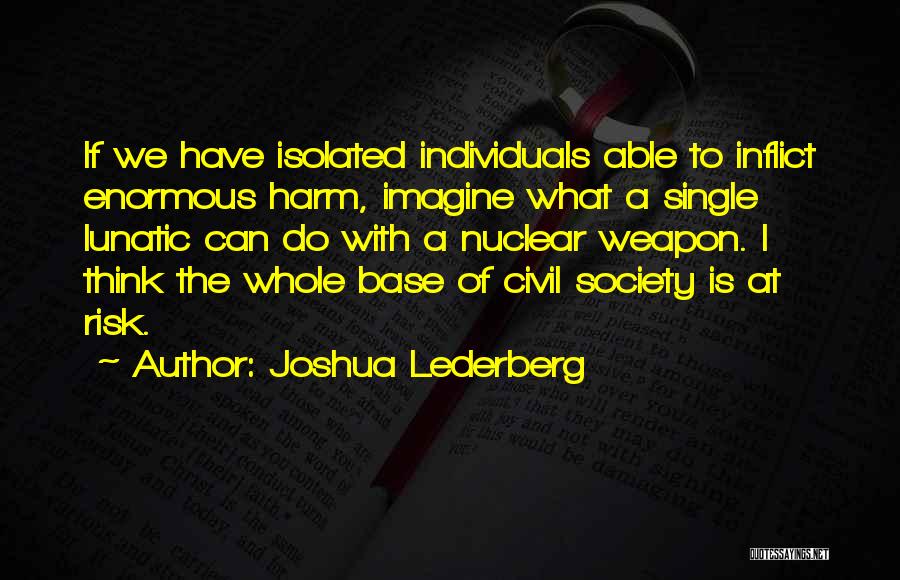 Joshua Lederberg Quotes: If We Have Isolated Individuals Able To Inflict Enormous Harm, Imagine What A Single Lunatic Can Do With A Nuclear