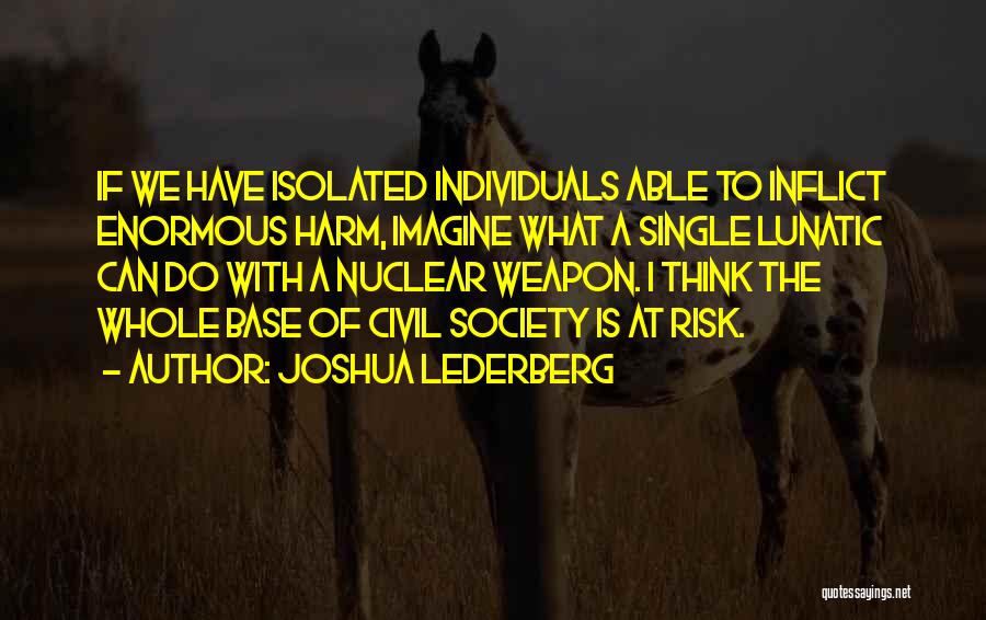 Joshua Lederberg Quotes: If We Have Isolated Individuals Able To Inflict Enormous Harm, Imagine What A Single Lunatic Can Do With A Nuclear