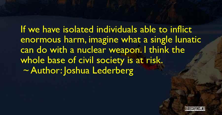 Joshua Lederberg Quotes: If We Have Isolated Individuals Able To Inflict Enormous Harm, Imagine What A Single Lunatic Can Do With A Nuclear