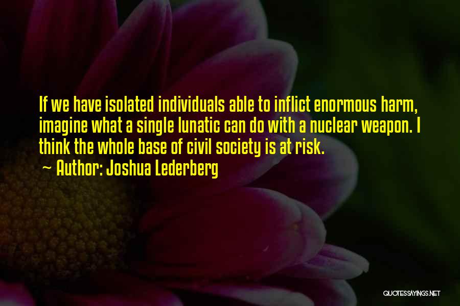 Joshua Lederberg Quotes: If We Have Isolated Individuals Able To Inflict Enormous Harm, Imagine What A Single Lunatic Can Do With A Nuclear