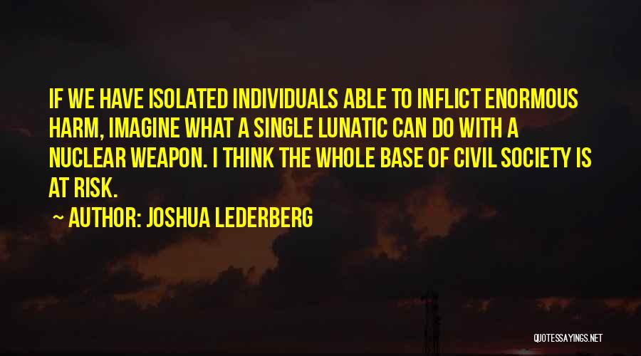 Joshua Lederberg Quotes: If We Have Isolated Individuals Able To Inflict Enormous Harm, Imagine What A Single Lunatic Can Do With A Nuclear