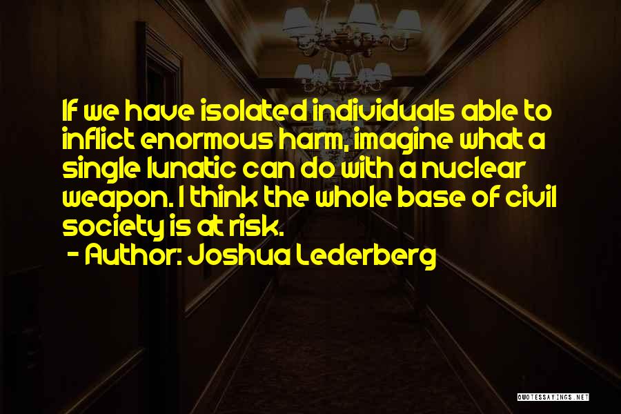 Joshua Lederberg Quotes: If We Have Isolated Individuals Able To Inflict Enormous Harm, Imagine What A Single Lunatic Can Do With A Nuclear