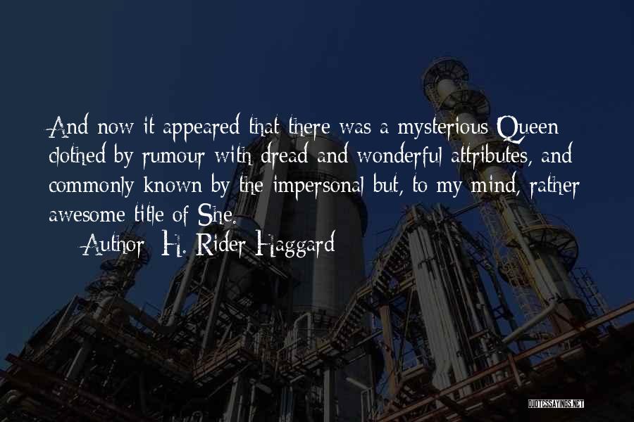 H. Rider Haggard Quotes: And Now It Appeared That There Was A Mysterious Queen Clothed By Rumour With Dread And Wonderful Attributes, And Commonly