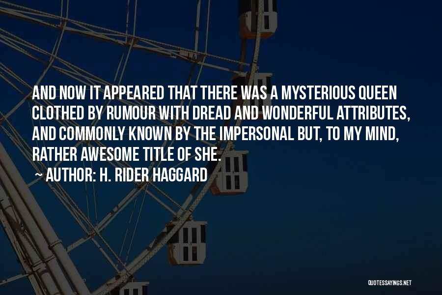 H. Rider Haggard Quotes: And Now It Appeared That There Was A Mysterious Queen Clothed By Rumour With Dread And Wonderful Attributes, And Commonly