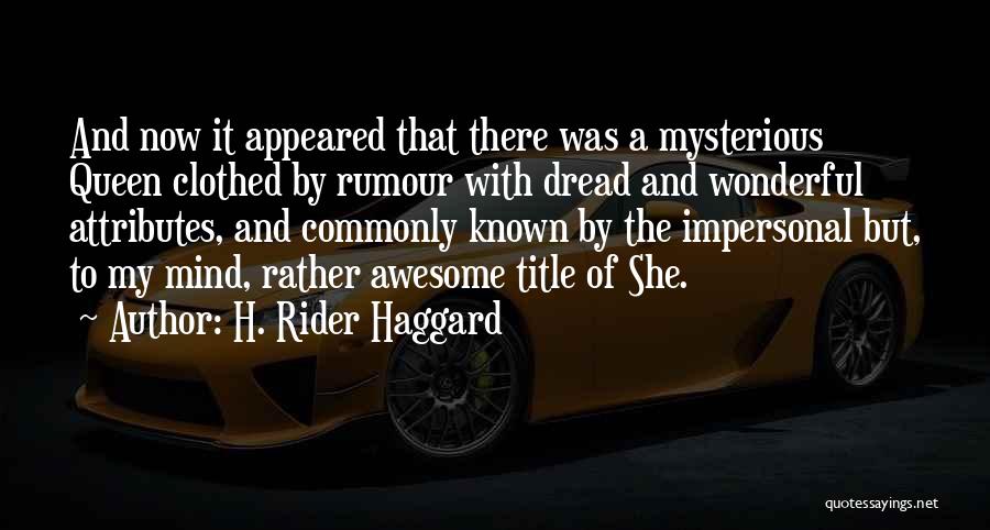 H. Rider Haggard Quotes: And Now It Appeared That There Was A Mysterious Queen Clothed By Rumour With Dread And Wonderful Attributes, And Commonly