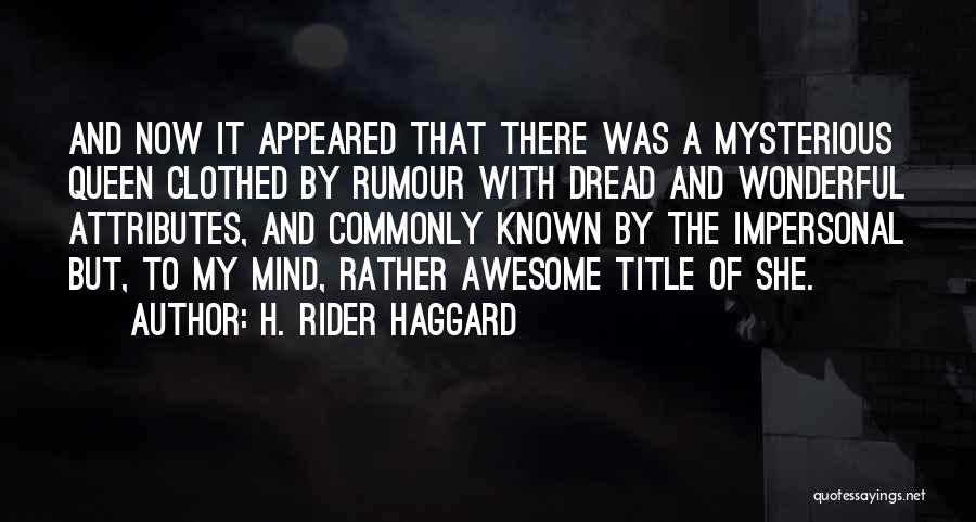 H. Rider Haggard Quotes: And Now It Appeared That There Was A Mysterious Queen Clothed By Rumour With Dread And Wonderful Attributes, And Commonly