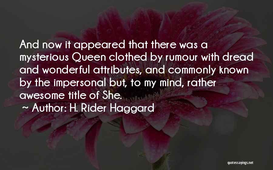 H. Rider Haggard Quotes: And Now It Appeared That There Was A Mysterious Queen Clothed By Rumour With Dread And Wonderful Attributes, And Commonly